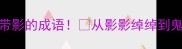 必学100个带影的成语从影影绰绰到鬼影幢幢全
