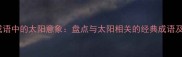 四字成语中的太阳意象盘点与太阳相关的经典成语及趣味