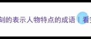10个让人印象深刻的表示人物特点的成语看完秒变表达达人