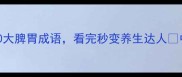 脾胃养生必看中医经典10大脾胃成语看完秒变养生达人中医养生食疗调理脾胃健康