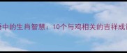 吉祥成语中的生肖智慧10个与鸡相关的吉祥成语及寓意