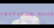 职场逆袭必学12个表示不甘的成语用对让你升职加薪快人一步
