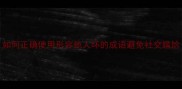 50个常用贬义成语如何正确使用形容他人坏的成语避免社交尴尬附职场沟通技巧