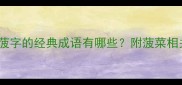 菠字成语全包含菠字的经典成语有哪些附菠菜相关俗语与拓展知识