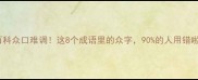 成语百科众口难调这8个成语里的众字90的人用错啦