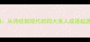 沉鱼落雁从诗经到现代的四大美人成语起源与启示
