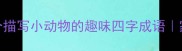 适合孩子学习的20个描写小动物的趣味四字成语家长必看亲子共读指南