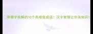 用珊字拆解的10个高难度成语汉字智慧让你涨知识