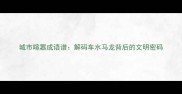 城市喧嚣成语谱解码车水马龙背后的文明密码