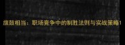 旗鼓相当职场竞争中的制胜法则与实战策略