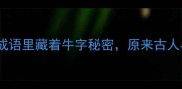 牛气冲天这些成语里藏着牛字秘密原来古人早就用上牛元素