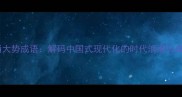 风起云涌大势成语解码中国式现代化的时代浪潮与成语智慧