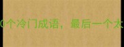 第四个字是陌的10个冷门成语最后一个太意外速存避坑指南